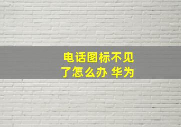 电话图标不见了怎么办 华为